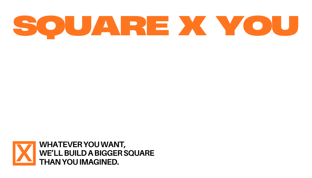 SQUARE X YOU — Whatever you want, we'll build a bigger square than you imagined.